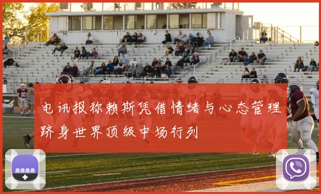 电讯报称赖斯凭借情绪与心态管理跻身世界顶级中场行列