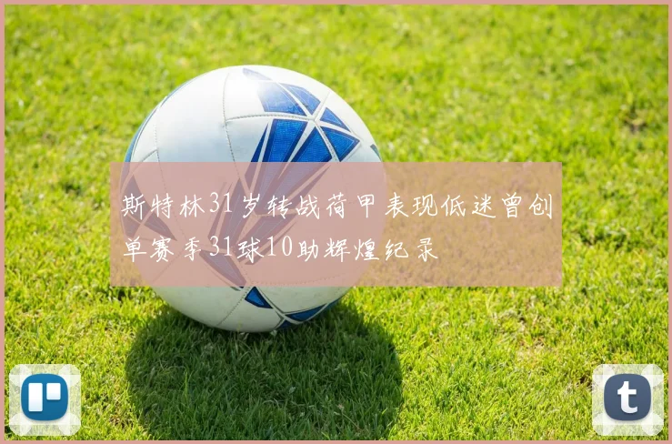 斯特林31岁转战荷甲表现低迷曾创单赛季31球10助辉煌纪录