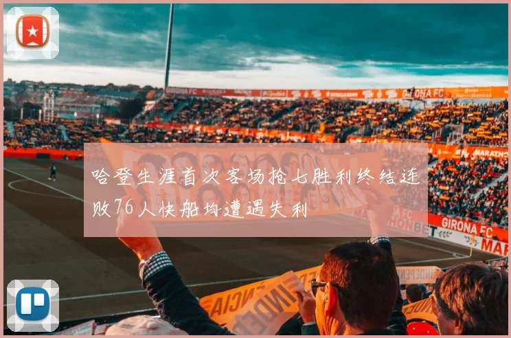 哈登生涯首次客场抢七胜利终结连败76人快船均遭遇失利